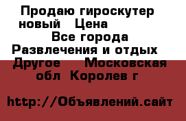 Продаю гироскутер  новый › Цена ­ 12 500 - Все города Развлечения и отдых » Другое   . Московская обл.,Королев г.